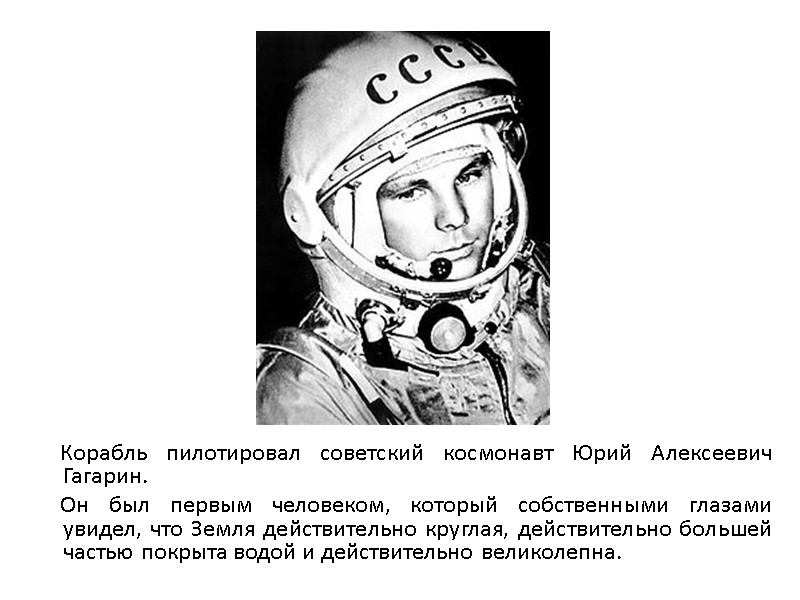 Корабль пилотировал советский космонавт Юрий Алексеевич Гагарин.       Он